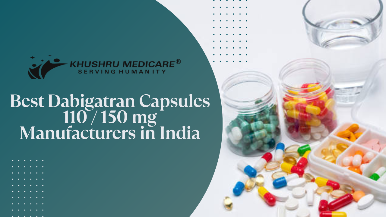 Best Dabigatran Capsules 110 / 150 mg Manufacturers in India